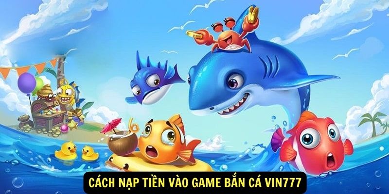 Cách nạp tiền vào game Bắn Cá vin777