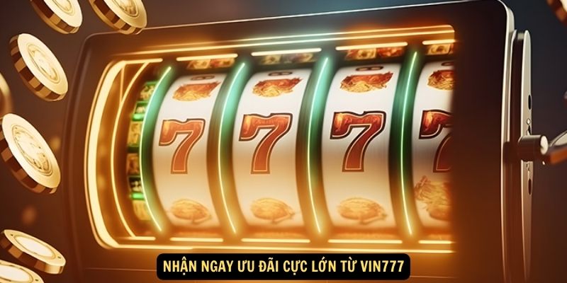 Nhận ngay ưu đãi cực lớn từ Vin777