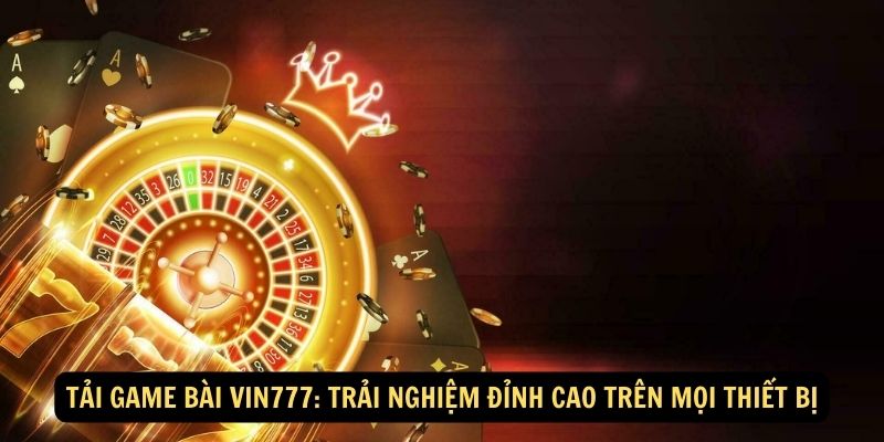 Tai game bai Vin777 Trai nghiem dinh cao tren moi thiet bi