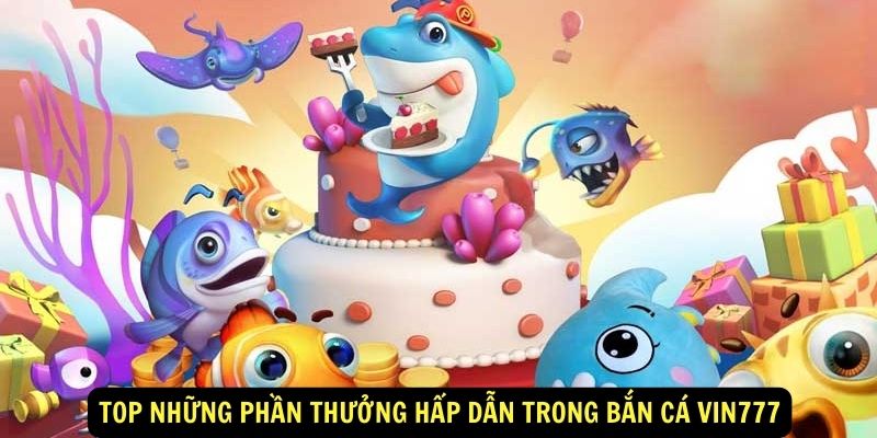 Top nhung phan thuong hap dan trong Ban Ca vin777