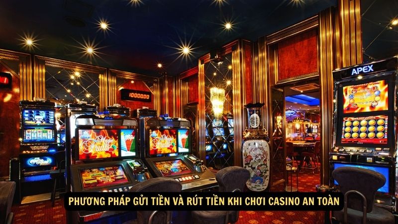 Phương pháp gửi tiền và rút tiền khi chơi casino an toàn